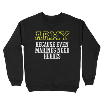 The Army Because Even Marines Need Heroes 2023 Shirt - Standard Crew Neck Sweatshirt