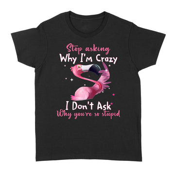 Funny Flamingo Stop Asking Why I'm Crazy Shirt - Standard Women's T-shirt