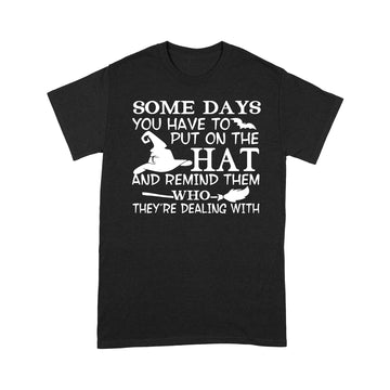 Witch Some Days You Just Have To Put On The Hat And Remind Them Who They're Dealing With Hallowen Gift Shirt - Standard T-Shirt