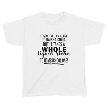 It May Take A Village To Raise A Child But It Takes A Whole Liquor Store To Homeschool One Shirt - Standard Youth T-shirt