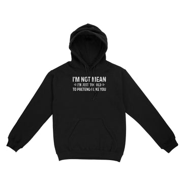 I'm Not Mean Im Just Too Old To Pretend I Like You Shirt - Standard Hoodie