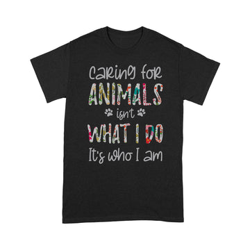 Caring For Animals Isn't What I Do It's Who I Am Floral Animal Lover Shirt - Standard T-shirt