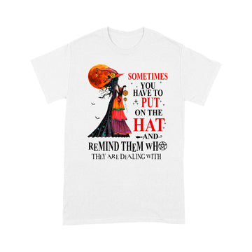 Halloween Witch Shirt Sometimes You Have To Put On The Hat And Remind Them Who They Are Dealing With Shirt