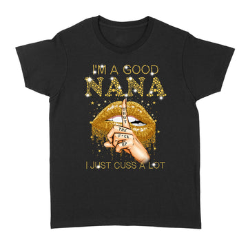 I'm A Good Nana Shut The Fuck Up I Just Cuss A Lot Lips Shirt Gift For Mom, Mother's Day Shirt - Standard Women's T-shirt