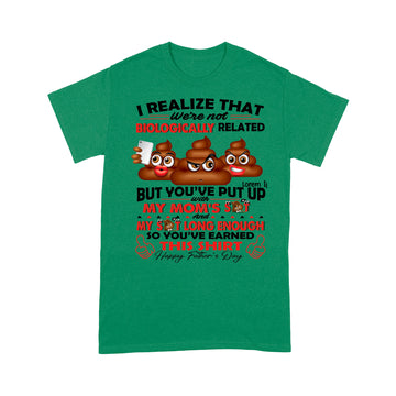 I Realize That We're Not Biologically Related But You've Put With My Mom’s Shit Shirt Gift For Dad - Father's Day Graphic Tee T-Shirt - Standard T-Shirt