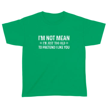 I'm Not Mean Im Just Too Old To Pretend I Like You Shirt