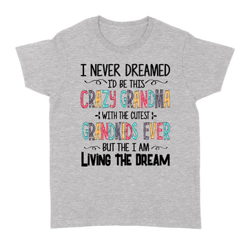 I Never Dreamed I'd Be This Crazy Grandma With The Cutest Grandkids Ever Shirt - Standard Women's T-shirt