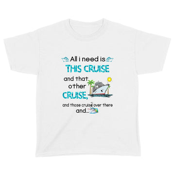 All I Need Is This Cruise And That Other Cruise and Those Cruise Over There And  Funny Shirt - Standard Youth T-shirt