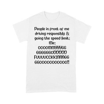 People In Front Of Me Driving Responsibly & Going The Speed Limit Me Oh My God Fucking Go Shirt - Standard T-shirt