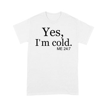 Yes I'm Cold Me 24 7 Funny Quote Shirt - Standard T-Shirt