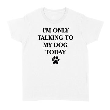 I'm Only Talking to My Dog Today Funny Shirt - Standard Women's T-shirt