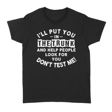 I'll Put You In The Trunk And Help People Look For You Don't Test Me T-Shirt - Standard Women's T-shirt