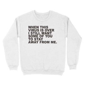 When This Virus Is Over I Still Want Some Of You To Stay Graphic Tee Sarcastic Funny T Shirt - Standard Crew Neck Sweatshirt