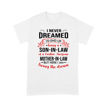 I Never Dreamed I’d End Up Being A Son In Law Of A Freakin’ Awesome Mother In Law But Here I Am Living The Dream Shirt - Standard T-shirt
