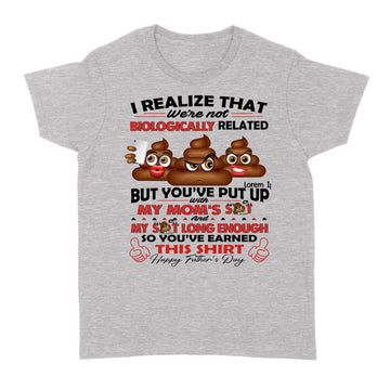 Standard Women's T-shirt - I Realize That We're Not Biologically Related But You've Put With My Mom’s Shit Shirt Gift For Dad - Father's Day Graphic Tee T-Shirt