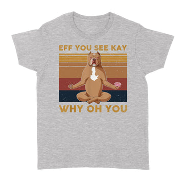 Eff You See Kay Why Oh You Funny Pitbull Dog Yoga Vintage Shirt - Standard Women's T-shirt