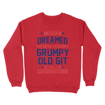 I Never Dreamed That One Day I'd Become A Grumpy Old Git But Here I'm Perfecting It Shirt - Standard Crew Neck Sweatshirt