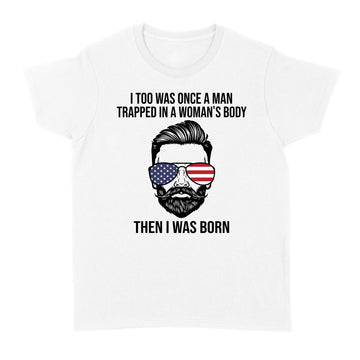 I Too Was Once A Man Trapped In A Woman's Body Then I Was Born Funny T-Shirt - Standard Women's T-shirt