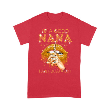 I'm A Good Nana Shut The Fuck Up I Just Cuss A Lot Lips Shirt Gift For Mom, Mother's Day Shirt - Standard T-shirt