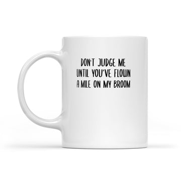 Don't Judge Me Until You've Flown A Mile On my Broom Mug - White Mug