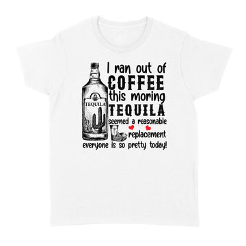 I ran out of coffee this morning Tequila seemed a reasonable replacement shirt - Standard Women's T-shirt