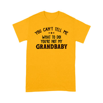 You Can't Tell Me What To Do You're Not My Grandbaby Funny Shirt - Standard T-shirt
