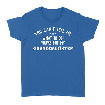 You Can't Tell Me What To Do You're Not My GrandDaughter Funny T-Shirt - Standard Women's T-shirt