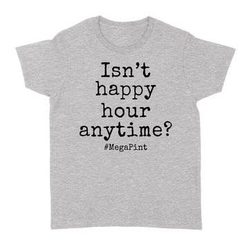 Isn't Happy Hour Anytime Mega Pint - Funny Trendy Sarcastic Shirt - Standard Women's T-shirt