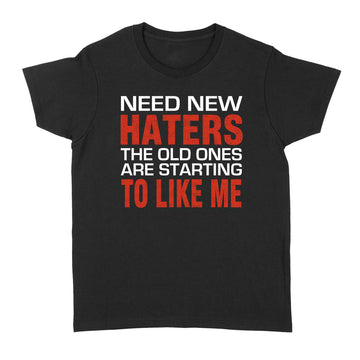 Need New Haters The Old Ones Are Starting To Like Me Funny Graphic Shirts