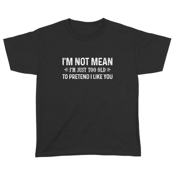 I'm Not Mean Im Just Too Old To Pretend I Like You Shirt