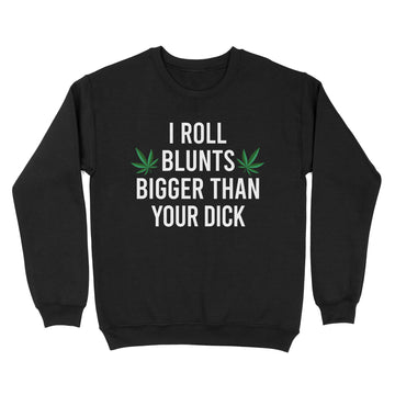 I Roll Blunts Bigger Than Your Dick Weed Funny Shirt - Standard Crew Neck Sweatshirt