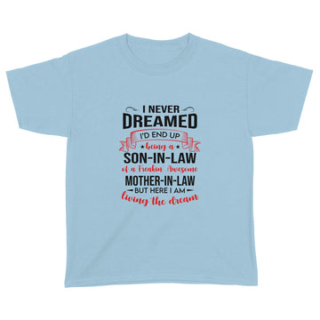 I Never Dreamed I’d End Up Being A Son In Law Of A Freakin’ Awesome Mother In Law But Here I Am Living The Dream Shirt - Standard Youth T-shirt