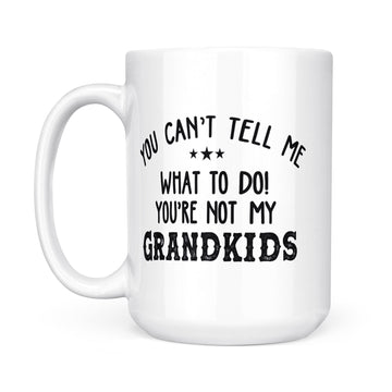 You Can’t Tell Me What To Do You_re Not My Grandkids Funny Mug - White Mug