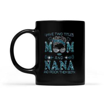 I Hate Two Titles Mom And Nana And I Rock Them Both Funny Shirt Mother's Day Gifts Mug - Black Mug