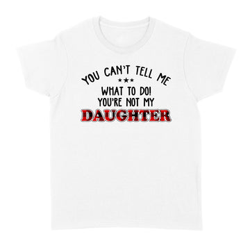 You Can't Tell Me what To Do You're Not My Daughter T-Shirt, Father's Day Gift, Gift For Father, Red Plaid Family Shirt - Standard Women's T-shirt