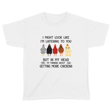 Chicken I Might Look Like I'm Listening To You But In My Head I'm Thinking About Getting More Chickens Shirt - Standard Youth T-shirt