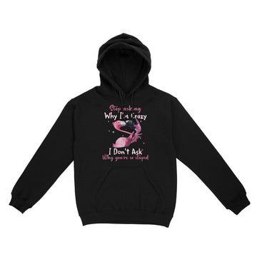 Funny Flamingo Stop Asking Why I'm Crazy Shirt - Standard Hoodie