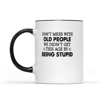 Don't Mess With Old People We Didn't Get This Age By Being Stupid Mug - Accent Mug