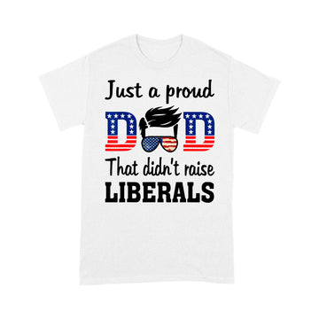 Just A Proud Dad That Didn t Raise Liberals Shirt - Standard T-shirt