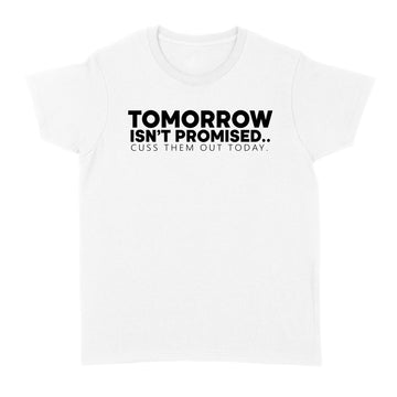 Tomorrow Isn't Promised Cuss Them Out Today Funny Shirt - Standard Women's T-shirt
