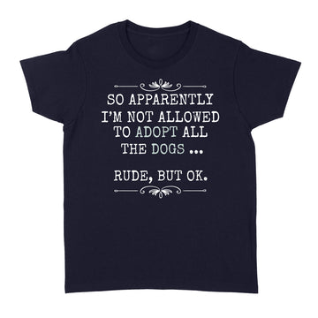 So Apparently I'm Not Allowed To Adopt All The Dogs Shirt - Standard Women's T-shirt