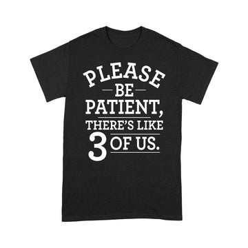Please Be Patient There's Like 3 Of Us Shirt - Standard T-shirt