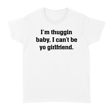 I'm Thuggin I Can't Be Yo Girlfriend Funny Shirt - Standard Women's T-shirt