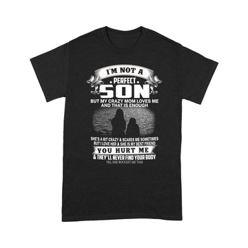 I’m Not A Perfect Son But My Crazy Mom Loves Me And That Is Enough You Hurt Me And They’ll Never Find Your Body T-shirt - Standard T-Shirt