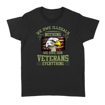 We Owe Illegals Nothing We Owe Our Veterans Everything Shirt - Standard Women's T-shirt