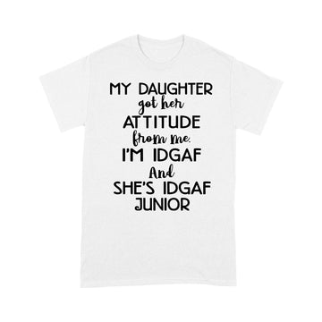 My Daughter Got Her Attitude From Me I'm Idgaf And She's Idgaf Junior Shirt Funny Quote T-Shirt - Standard T-Shirt