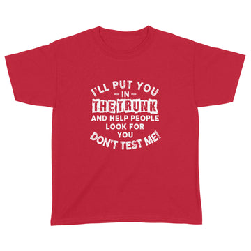 I'll Put You In The Trunk And Help People Look For You Don't Test Me T-Shirt - Standard Youth T-shirt