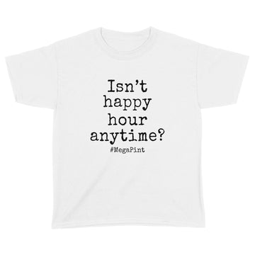 Isn't Happy Hour Anytime Mega Pint - Funny Trendy Sarcastic Shirt