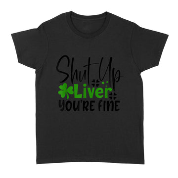 Shut Up Liver You're Fine St Patrick's Day Irish T-Shirt - Standard Women's T-shirt