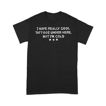 I have really cool tattoos under here but I’m cold funny Shirt - Standard T-shirt